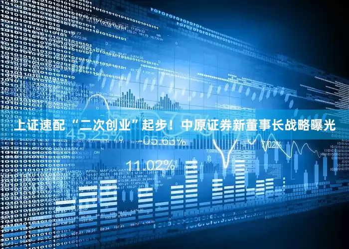 上证速配 “二次创业”起步！中原证券新董事长战略曝光