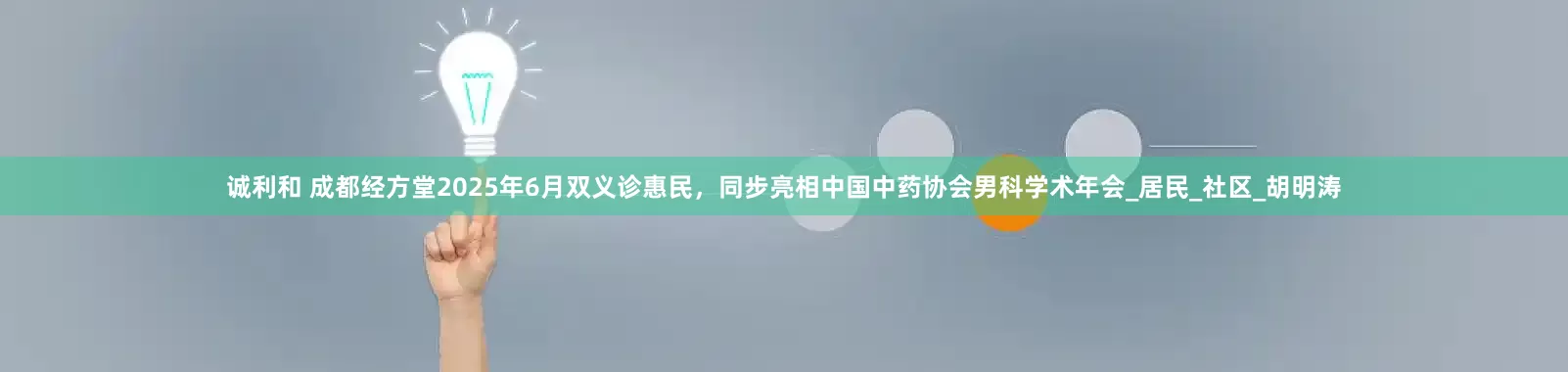 诚利和 成都经方堂2025年6月双义诊惠民，同步亮相中国中药协会男科学术年会_居民_社区_胡明涛