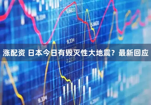 涨配资 日本今日有毁灭性大地震？最新回应