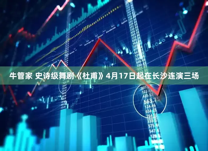 牛管家 史诗级舞剧《杜甫》4月17日起在长沙连演三场